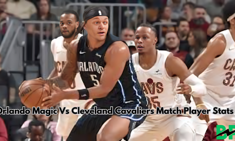 Orlando Magic Vs Cleveland Cavaliers Match Player Stats